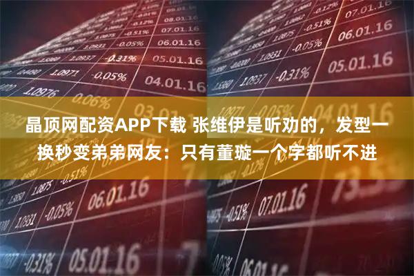 晶顶网配资APP下载 张维伊是听劝的，发型一换秒变弟弟网友：只有董璇一个字都听不进