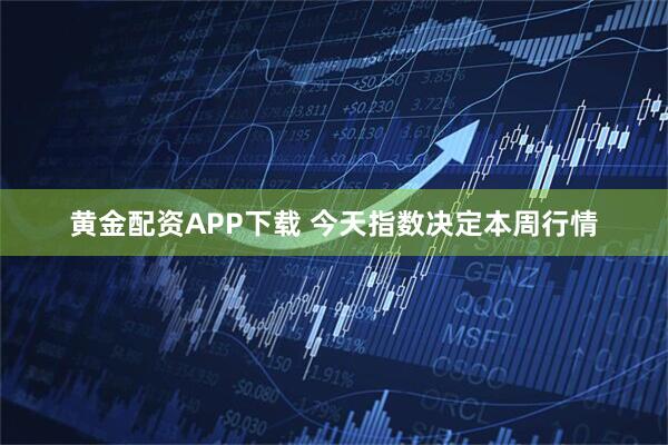 黄金配资APP下载 今天指数决定本周行情