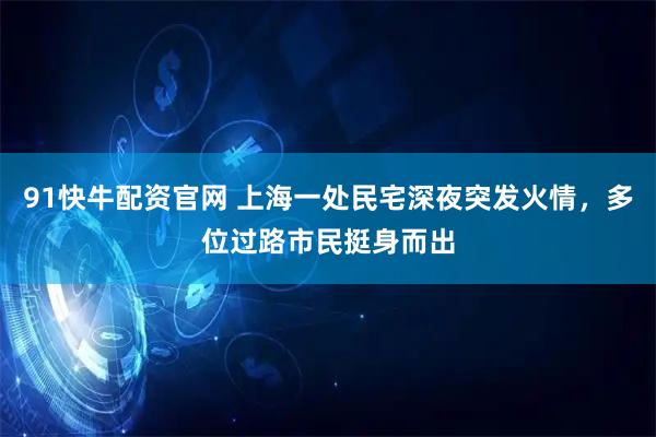 91快牛配资官网 上海一处民宅深夜突发火情，多位过路市民挺身而出