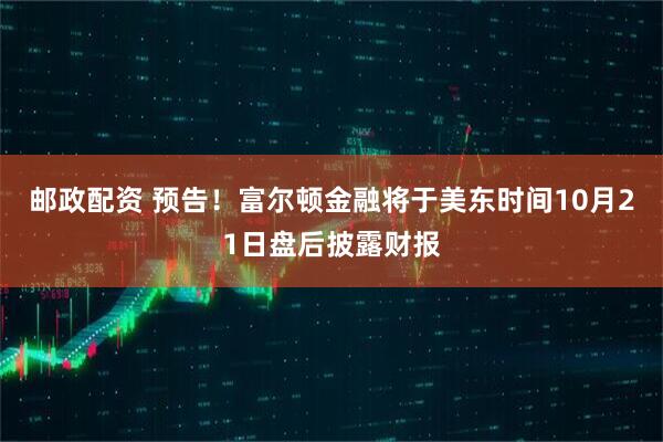 邮政配资 预告！富尔顿金融将于美东时间10月21日盘后披露财报