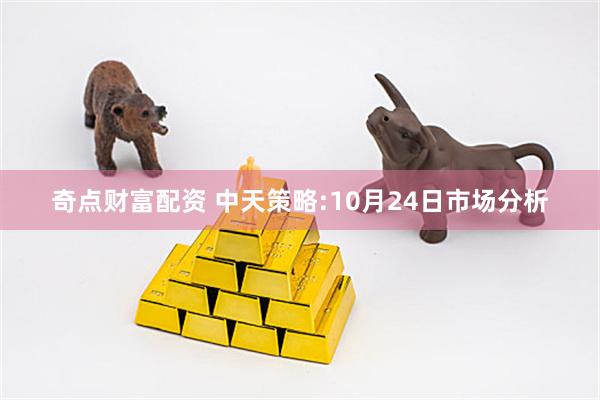 奇点财富配资 中天策略:10月24日市场分析