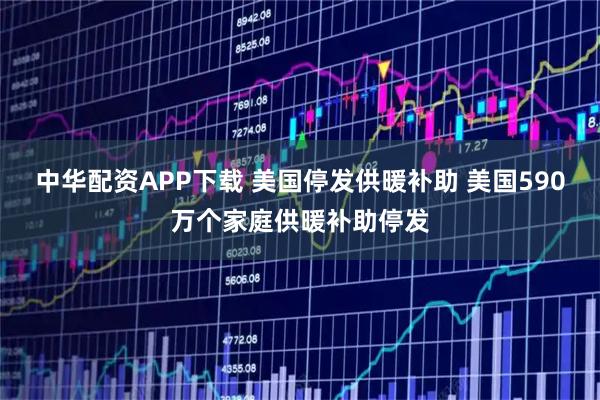 中华配资APP下载 美国停发供暖补助 美国590万个家庭供暖补助停发