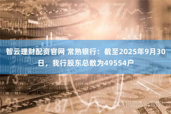 智云理财配资官网 常熟银行：截至2025年9月30日，我行股东总数为49554户