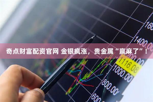 奇点财富配资官网 金银疯涨，贵金属“赢麻了”！