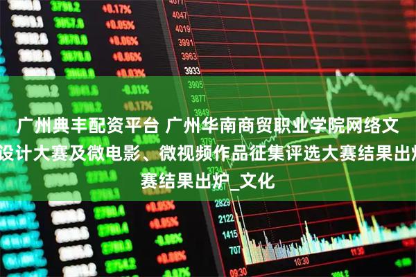 广州典丰配资平台 广州华南商贸职业学院网络文明海报设计大赛及微电影、微视频作品征集评选大赛结果出炉_文化