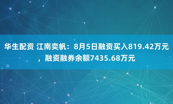 华生配资 江南奕帆：8月5日融资买入819.42万元，融资融券余额7435.68万元