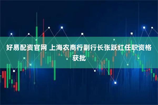 好易配资官网 上海农商行副行长张跃红任职资格获批
