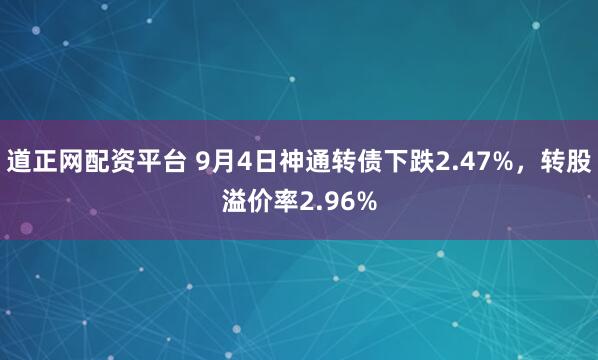 道正网配资平台 9月4日神通转债下跌2.47%，转股溢价率2.96%