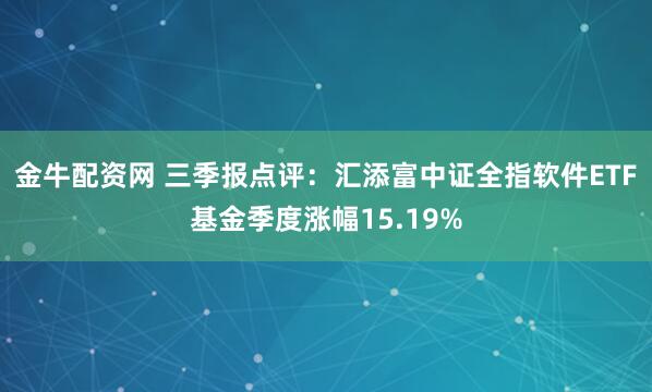 金牛配资网 三季报点评：汇添富中证全指软件ETF基金季度涨幅15.19%