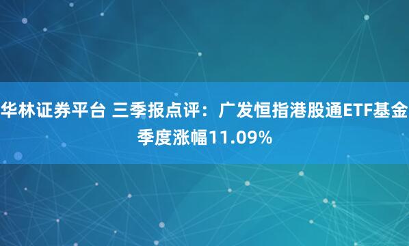 华林证券平台 三季报点评：广发恒指港股通ETF基金季度涨幅11.09%