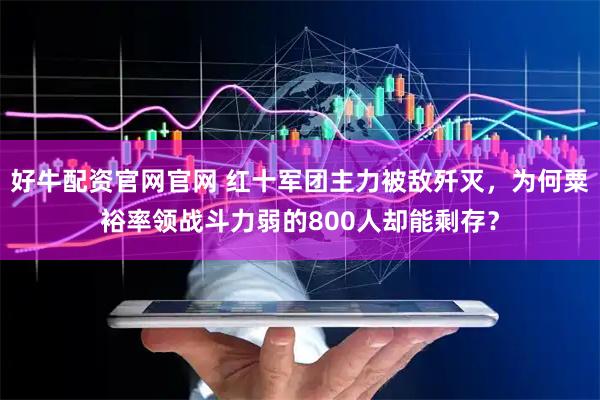 好牛配资官网官网 红十军团主力被敌歼灭，为何粟裕率领战斗力弱的800人却能剩存？